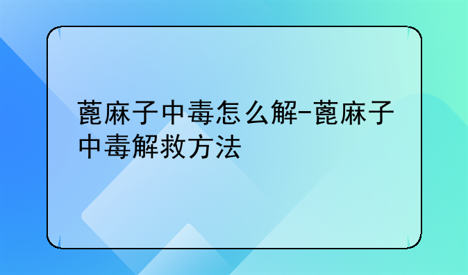 蓖麻子中毒怎么解-蓖麻子中毒解救方法
