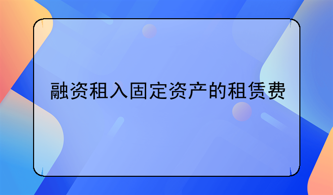 融资租入固定资产的租赁费