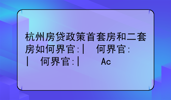 杭州房贷政策首套房和二套房如何界定呢？