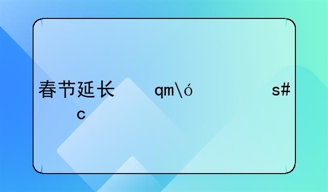 春节延长假期间先安排补休—春节假期延后方案探讨