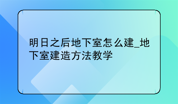 明日之后地下室怎么建_地下室建造方法教学
