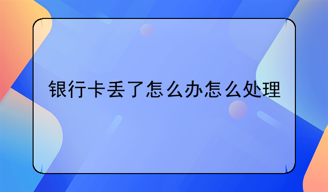 银行卡丢了怎么办怎么处理