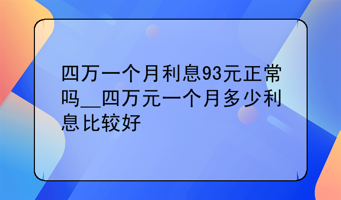 四万一个月利息93元正常吗__四万元一个月多少利息比较好