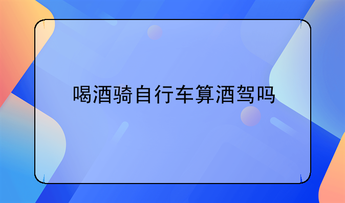 喝酒骑自行车算酒驾吗