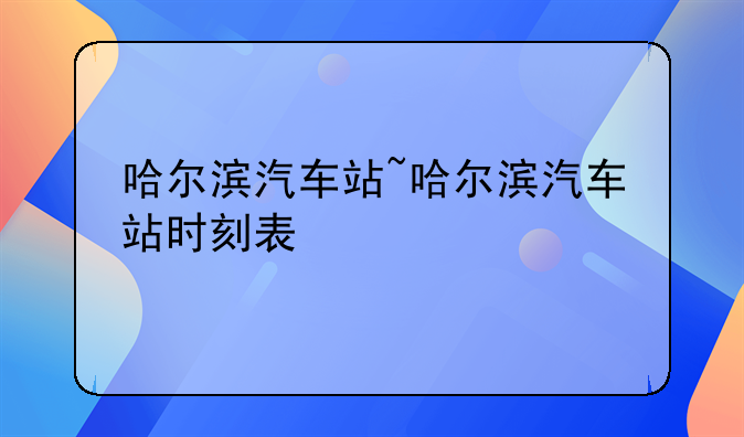 哈尔滨汽车站~哈尔滨汽车站时刻表