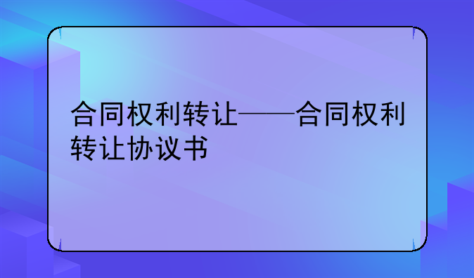 合同权利转让——合同权利转让协议书