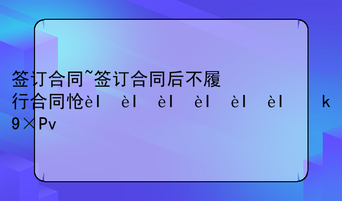 签订合同~签订合同后不履行合同怎么处理