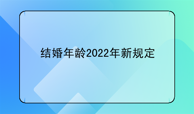 结婚年龄2022年新规定