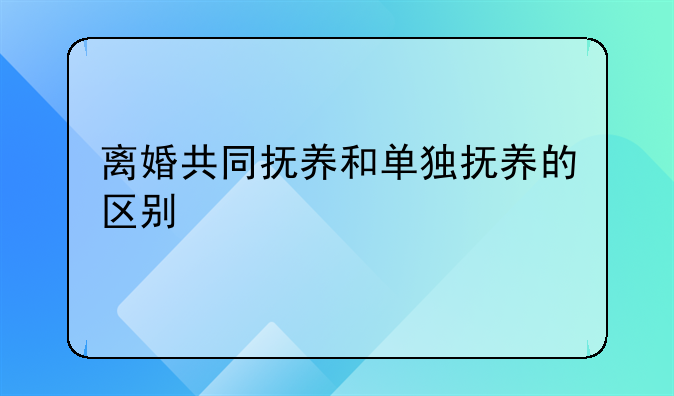 离婚共同抚养和单独抚养的区别