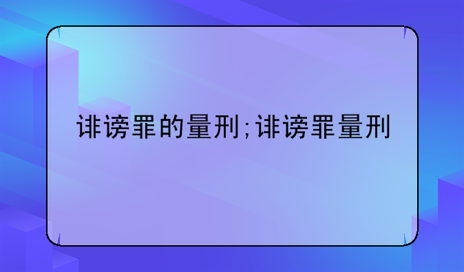 诽谤罪的量刑;诽谤罪量刑