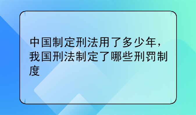 中国制定刑法用了多少年，我国刑法制定了哪些刑罚制度