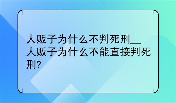 人贩子为什么不判死刑__人贩子为什么不能直接判死刑?