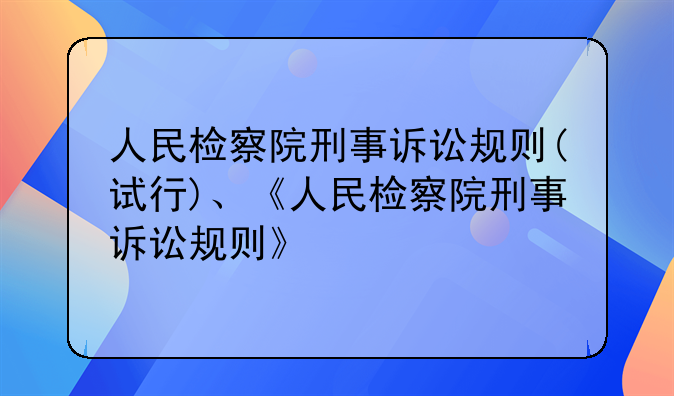 人民检察院刑事诉讼规则(试行)、《人民检察院刑事诉讼规则》