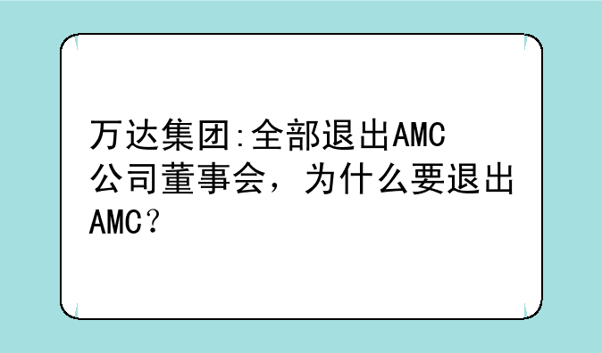 万达集团:全部退出AMC公司董事会，为什么要退出AMC？