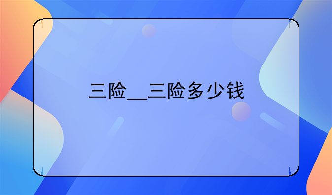 三险__三险多少钱