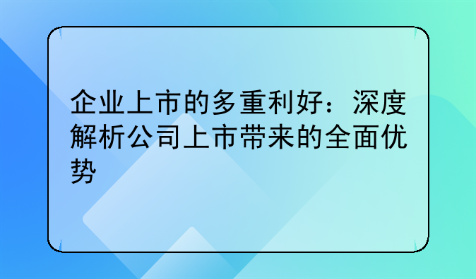 企业上市的多重利好：深度解析公司上市带来的全面优势