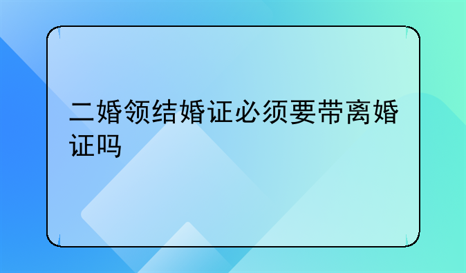 二婚领结婚证必须要带离婚证吗