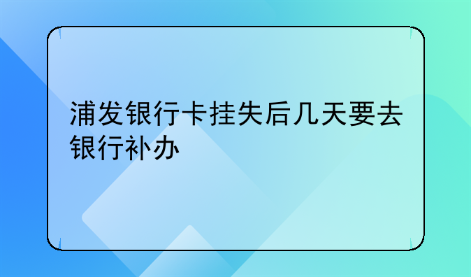浦发银行卡挂失后几天要去银行补办