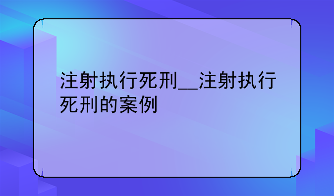 注射执行死刑__注射执行死刑的案例