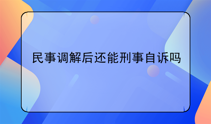 民事调解后还能刑事自诉吗