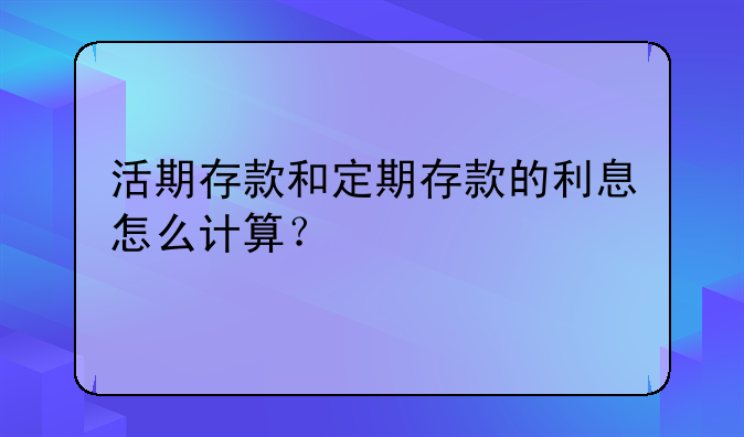 活期存款和定期存款的利息怎么计算？