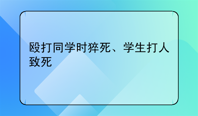 殴打同学时猝死、学生打人致死