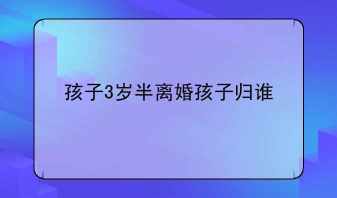 孩子3岁半离婚孩子归谁