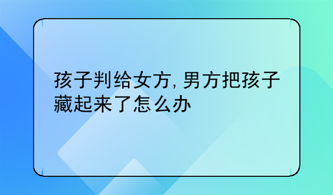 孩子判给女方,男方把孩子藏起来了怎么办