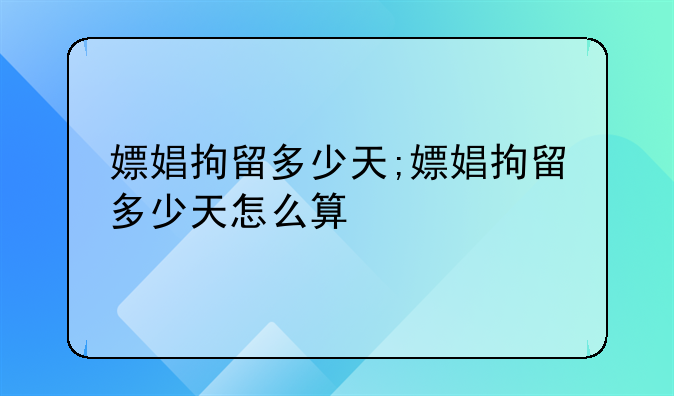 嫖娼拘留多少天;嫖娼拘留多少天怎么算