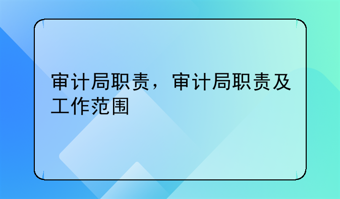 审计局职责，审计局职责及工作范围