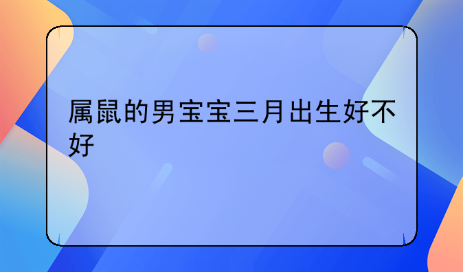 属鼠的男宝宝三月出生好不好