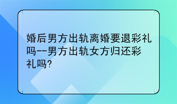 婚后男方出轨离婚要退彩礼吗--男方出轨女方归还彩礼吗?