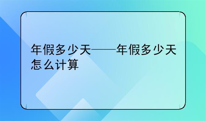 年假多少天——年假多少天怎么计算
