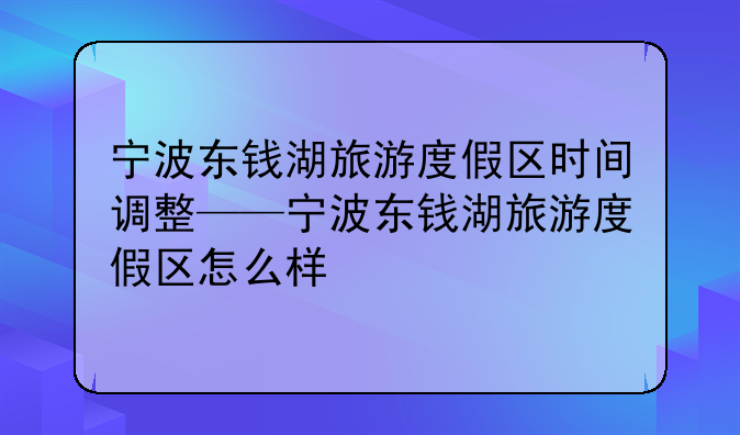 宁波东钱湖旅游度假区时间调整——宁波东钱湖旅游度假区怎么样