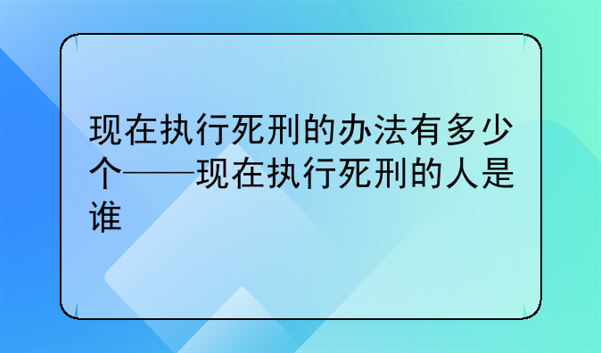 现在执行死刑的办法有多少个——现在执行死刑的人是谁