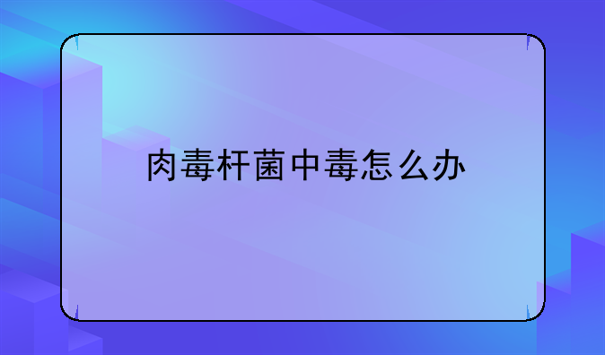 肉毒杆菌中毒怎么办