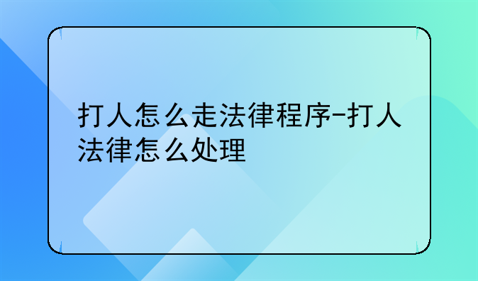 打人怎么走法律程序-打人法律怎么处理