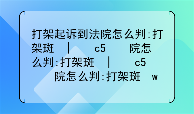打架起诉到法院怎么判:打架斗殴起诉到法院怎么赔偿