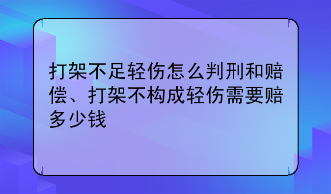 打架不足轻伤怎么判刑和赔偿、打架不构成轻伤需要赔多少钱