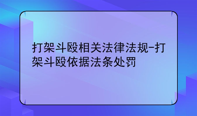 打架斗殴相关法律法规-打架斗殴依据法条处罚