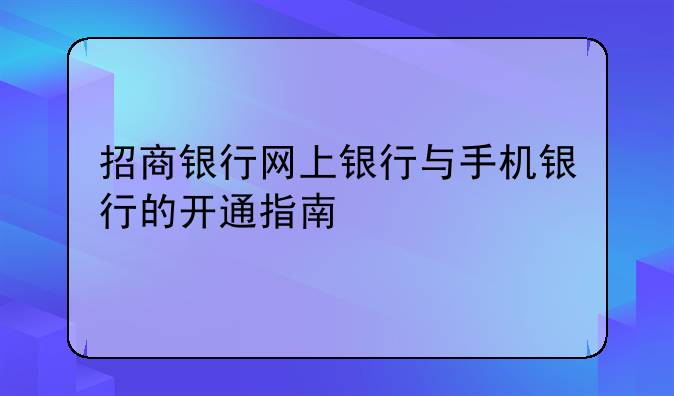招商银行网上银行与手机银行的开通指南