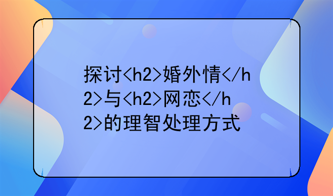 探讨<h2>婚外情</h2>与<h2>网恋</h2>的理智处理方式