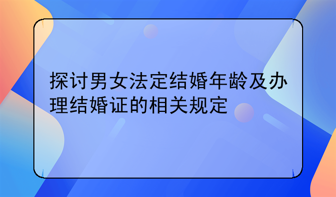 探讨男女法定结婚年龄及办理结婚证的相关规定