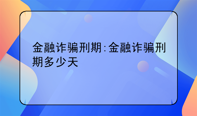 金融诈骗刑期:金融诈骗刑期多少天