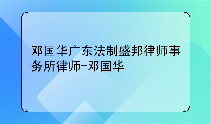 邓国华广东法制盛邦律师事务所律师-邓国华
