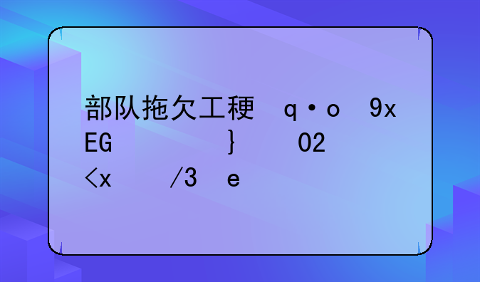 部队拖欠工程款，部队拖欠工程款要什么凭证呢