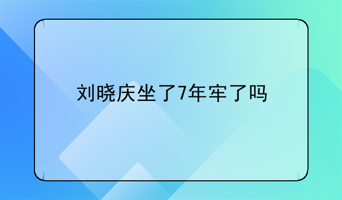刘晓庆坐了7年牢了吗