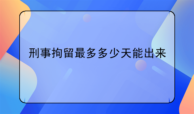 刑事拘留最多多少天能出来