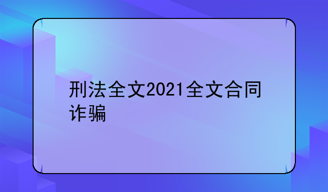 刑法全文2021全文合同诈骗