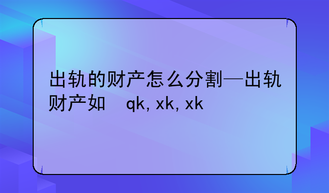 出轨的财产怎么分割—出轨财产如何分割